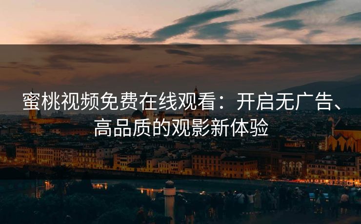 蜜桃视频免费在线观看：开启无广告、高品质的观影新体验