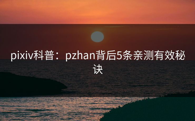 pixiv科普：pzhan背后5条亲测有效秘诀
