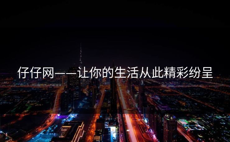 仔仔网——让你的生活从此精彩纷呈