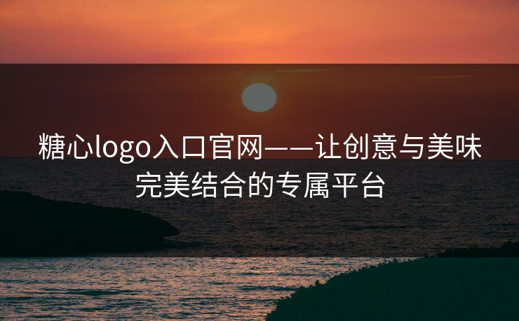 糖心logo入口官网——让创意与美味完美结合的专属平台