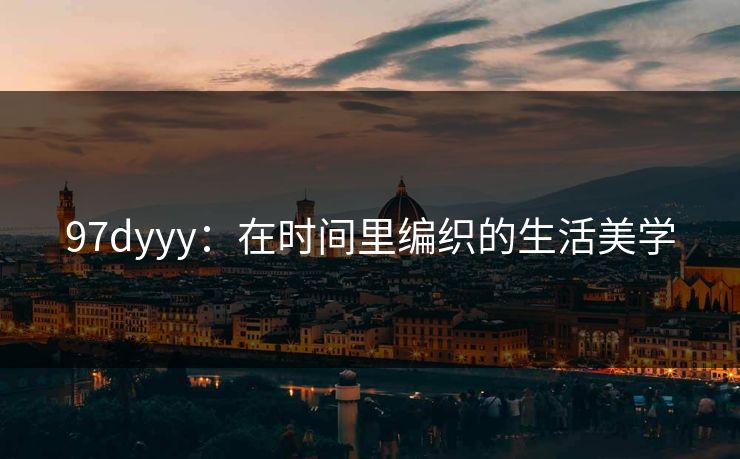 97dyyy:在时间里编织的生活美学 97dyyy:在时间里编织的生活美学