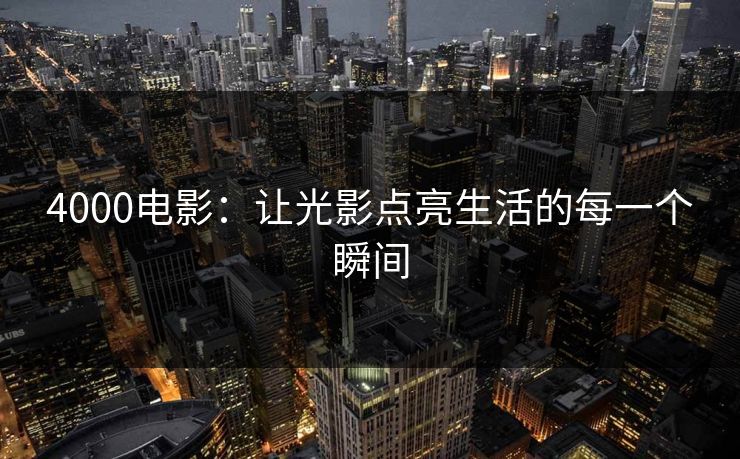 4000电影：让光影点亮生活的每一个瞬间