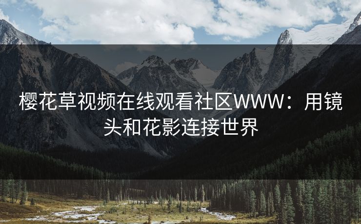樱花草视频在线观看社区WWW：用镜头和花影连接世界