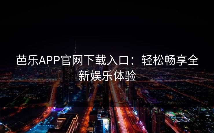 芭乐APP官网下载入口：轻松畅享全新娱乐体验