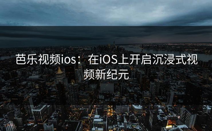 芭乐视频ios：在iOS上开启沉浸式视频新纪元