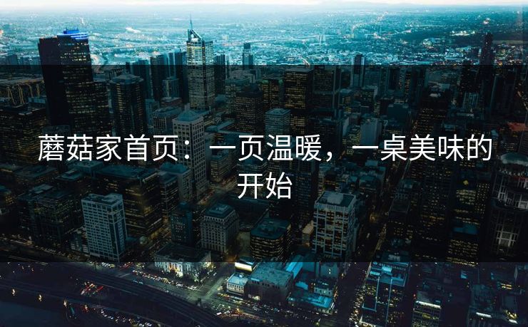 蘑菇家首页：一页温暖，一桌美味的开始