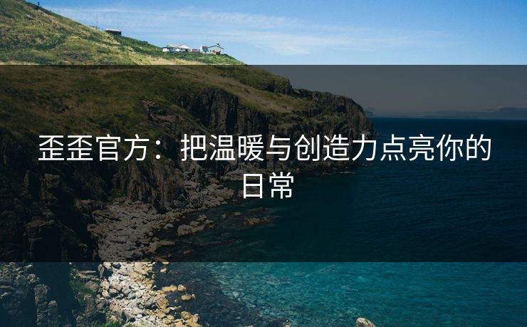 歪歪官方：把温暖与创造力点亮你的日常