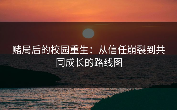 赌局后的校园重生：从信任崩裂到共同成长的路线图