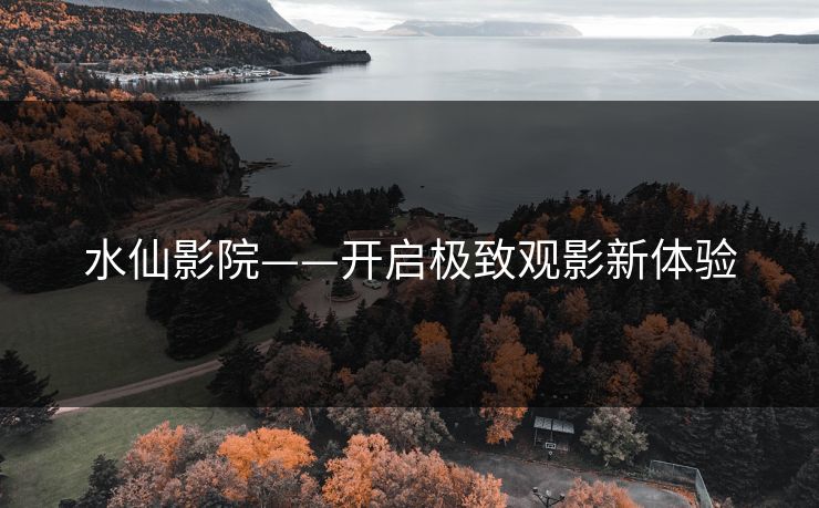 水仙影院——开启极致观影新体验