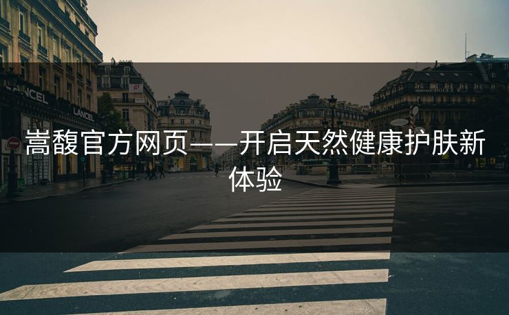 嵩馥官方网页——开启天然健康护肤新体验