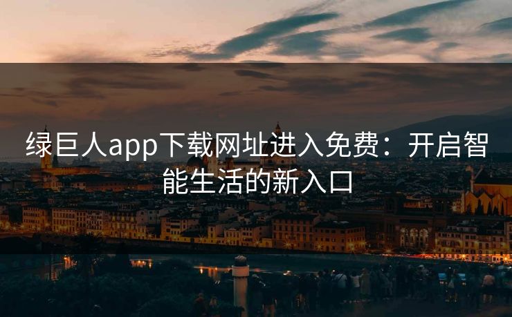 绿巨人app下载网址进入免费：开启智能生活的新入口
