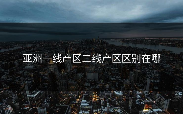 亚洲一线产区二线产区区别在哪