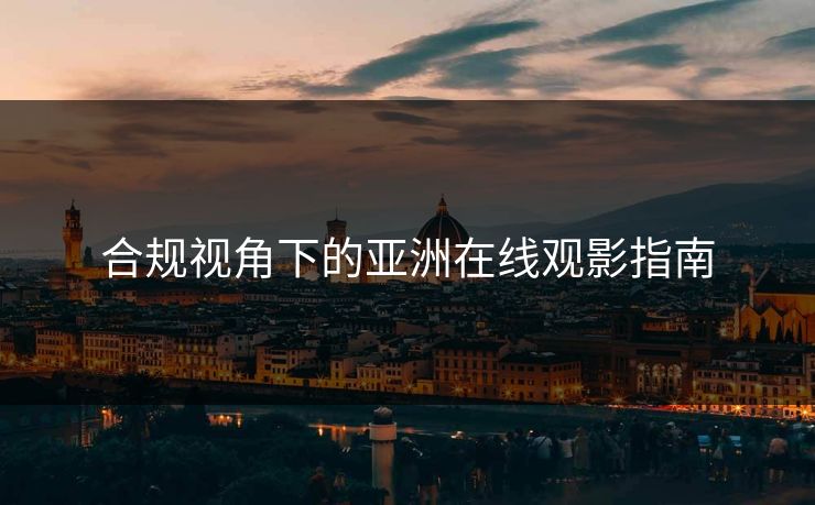 合规视角下的亚洲在线观影指南