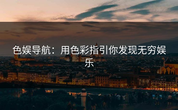 色娱导航：用色彩指引你发现无穷娱乐