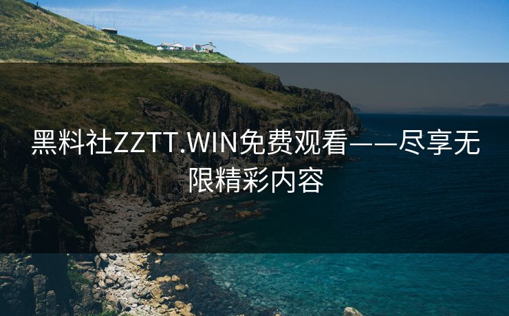 黑料社ZZTT.WIN免费观看——尽享无限精彩内容