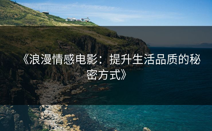 《浪漫情感电影:提升生活品质的秘密方式》 《浪漫情感电影:提升生活品质的秘密方式》