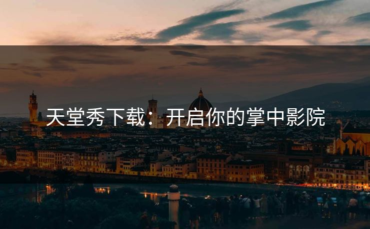 天堂秀下载：开启你的掌中影院