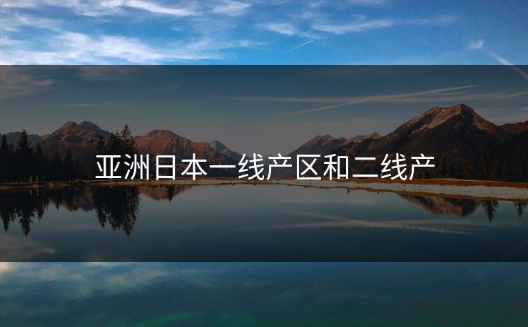 亚洲日本一线产区和二线产