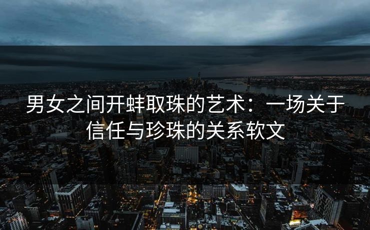 男女之间开蚌取珠的艺术：一场关于信任与珍珠的关系软文